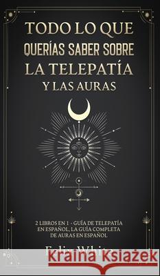 Todo lo que Querías Saber Sobre la Telepatía y las Auras: 2 Libros en 1 - Guía de Telepatía en Español, La Guía Completa de Auras en Español White, Felix 9781646945078 Maria Fernanda Moguel Cruz - książka