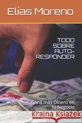 Todo Sobre Auto-Responder: Gana más Dinero en tu Negocio Moreno, Elías 9798647990853 Independently Published - książka