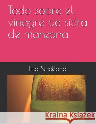Todo sobre el vinagre de sidra de manzana Lisa Strickland 9798728482284 Independently Published - książka