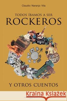 Todos íbamos a ser rockeros y otros cuentos Naranjo Vila, Claudio 9789566039846 Aguja Literaria - książka