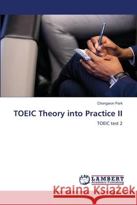 TOEIC Theory into Practice II Park, Chongwon 9786202432917 LAP Lambert Academic Publishing - książka