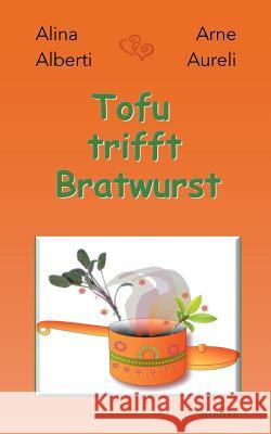 Tofu trifft Bratwurst: Wer liebt, will alles Alina Alberti, Arne Aureli 9783744819169 Books on Demand - książka