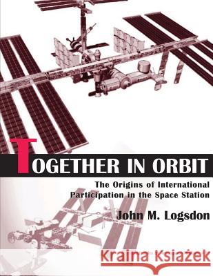 Together in Orbit: The Origins of International Participation in the Space Station National Aeronautics and Administration John M. Logsdon 9781493656998 Createspace - książka