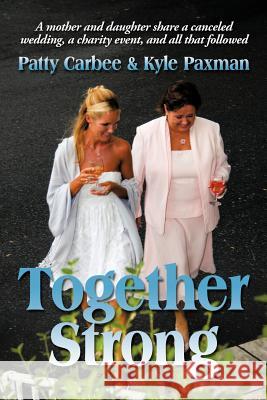 Together Strong: A Mother and Daughter Share a Canceled Wedding, a Charity Event, and All That Followed Carbee, Patty 9781463413194 Authorhouse - książka
