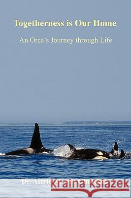 Togetherness is Our Home: An Orca's Journey through Life Ginneken, Astrid M. Van 9781419662256 Booksurge Publishing - książka