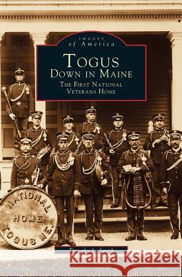 Togus, Down in Maine: The First National Veterans Home Timothy L Smith (Oregon Health and Science University) 9781531627317 Arcadia Publishing Library Editions - książka