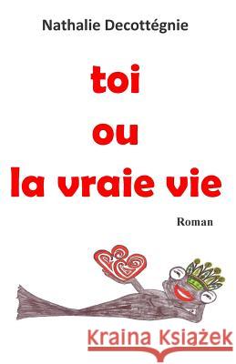 toi ou la vraie vie Decottegnie, Nathalie 9781503203266 Createspace - książka