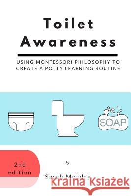 Toilet Awareness: Using Montessori Philosophy to Create a Potty Learning Routine Sarah Moudry 9780986143724 Bowker Identifier Services - książka