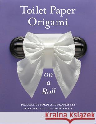 Toilet Paper Origami on a Roll: Decorative Folds and Flourishes for Over-The-Top Hospitality Wright, Linda 9780980092332 Lindaloo Enterprises - książka