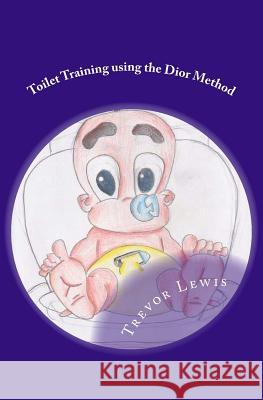 Toilet Train In Days - Using The Dior Method: Toilet Training - The Dior Method Lewis, Trevor 9781440475450 Createspace - książka