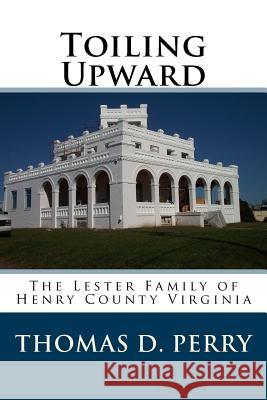 Toiling Upward: The Lester Family of Henry County Virginia Thomas D. Perry 9781463787288 Createspace - książka