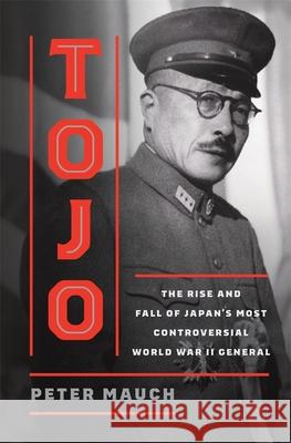 Tojo: The Rise and Fall of Japan's Most Controversial World War II General Peter Mauch 9780674495197 Belknap Press - książka