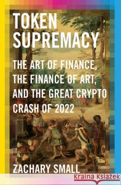 Token Supremacy: The Art of Finance, the Finance of Art, and the Great Crypto Crash of 2022 Zachary Small 9780593536759 Random House USA Inc - książka