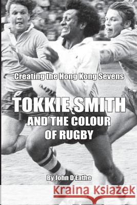 Tokkie Smith and the Colour of Rugby: Creating the Hong Kong Rugby Sevens Kevin McDonald John D'Eathe 9781654300289 Independently Published - książka