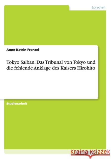 Tokyo Saiban. Das Tribunal von Tokyo und die fehlende Anklage des Kaisers Hirohito Anne-Katrin Frenzel 9783668075191 Grin Verlag - książka