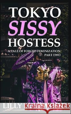 Tokyo Sissy Hostess Part Two: A Tale of Forced Feminization Lilly Lustwood 9798849250632 Independently Published - książka