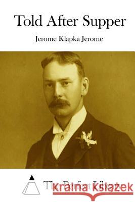 Told After Supper Jerome Klapka Jerome The Perfect Library 9781511921220 Createspace - książka