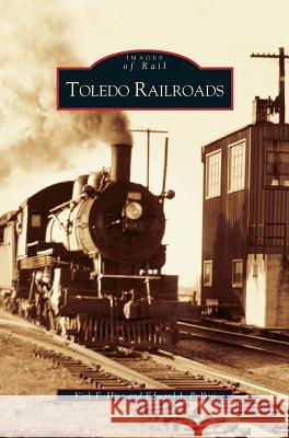 Toledo Railroads Kirk F Hise, Edward J Pulhuj 9781531619411 Arcadia Publishing Library Editions - książka