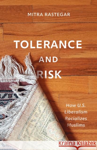 Tolerance and Risk: How U.S. Liberalism Racializes Muslims Mitra Rastegar 9781517904845 University of Minnesota Press - książka