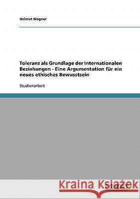 Toleranz als Grundlage der Internationalen Beziehungen - Eine Argumentation für ein neues ethisches Bewusstsein Helmut Wagner 9783638721707 Grin Verlag - książka