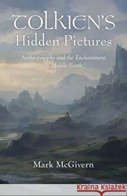 Tolkien's Hidden Pictures: Anthroposophy and the Enchantment in Middle Earth Mark McGivern 9781584208952 Lindisfarne Books - książka