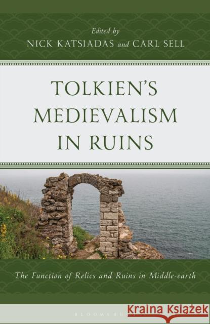 Tolkien's Medievalism in Ruins: The Function of Relics and Ruins in Middle-Earth Nick Katsiadas Carl Sell 9781666971484 Bloomsbury Academic - książka