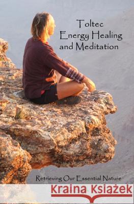 Toltec Energy Healing and Meditation: Retrieving Your Essential Nature Raven Smith 9781482500592 Createspace - książka