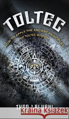 Toltec: How to Apply the Ancient Principles of Toltec Wisdom Theo Lalvani 9781763567474 Creek Ridge Publishing - książka