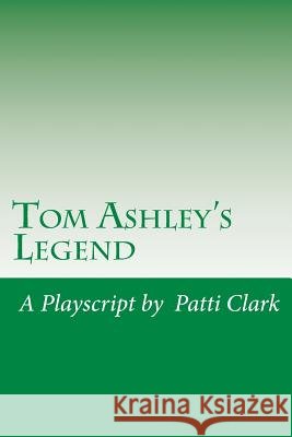 Tom Ashley's Legend: A Playscript Patti Clark 9781511657556 Createspace Independent Publishing Platform - książka