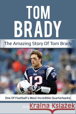 Tom Brady: The amazing story of Tom Brady - one of football's most incredible quarterbacks! Anthony Johnson   9781925989014 Ingram Publishing - książka