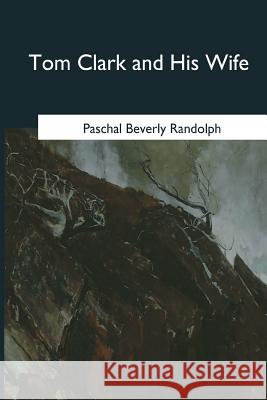 Tom Clark and His Wife Paschal Beverly Randolph 9781546655213 Createspace Independent Publishing Platform - książka