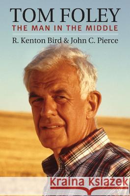 Tom Foley: The Man in the Middle R. Kenton Bird John C. Pierce 9780700634651 University Press of Kansas - książka