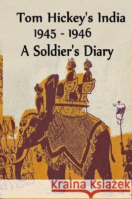 Tom Hickey's India 1945-1946: A Soldier's Diary Joaquin Bowman Thomas Hickey 9781508498810 Createspace Independent Publishing Platform - książka