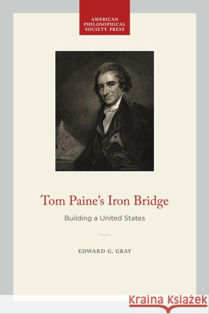 Tom Paine's Iron Bridge: Building a United States Edward G. Gray 9781606188996 American Philosophical Society Press - książka