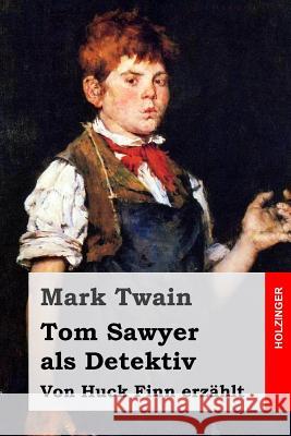 Tom Sawyer als Detektiv: Von Huck Finn erzählt Lutz, Robert 9781530938872 Createspace Independent Publishing Platform - książka