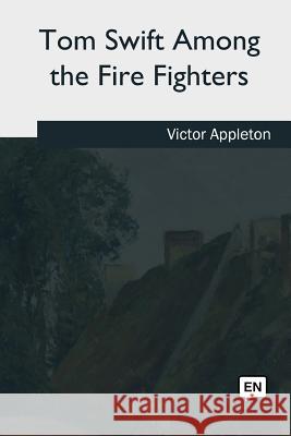 Tom Swift Among the Fire Fighters Victor Appleton 9781981253869 Createspace Independent Publishing Platform - książka