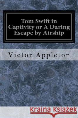Tom Swift in Captivity or A Daring Escape by Airship Appleton, Victor 9781976236983 Createspace Independent Publishing Platform - książka