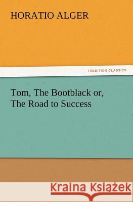 Tom, the Bootblack Or, the Road to Success Horatio Alger 9783847220411 Tredition Classics - książka