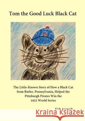 Tom the Good Luck Black Cat: The Little-Known Story of How a Black Cat from Butler, Pennsylvania, Helped the Pittsburgh Pirates Win the 1925 World Kirk Aurandt 9780998385303 Admiralty Record Publishing Company, L.L.C. - książka