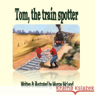 Tom the train spotter McLeod, Murray 9781519575982 Createspace Independent Publishing Platform - książka