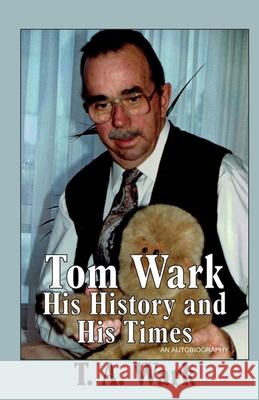 Tom Wark: His History and His Times Sherrill Wark T. A. Wark 9781927058640 Crowe Creations - książka