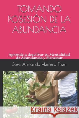 Tomando Posesión de la Abundancia: Aprende a descifrar tu Mentalidad de Abundancia y Bienestar. Jose Armando Herrera 9781973410966 Independently Published - książka