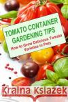 Tomato Container Gardening Tips: How To Grow Delicious Tomato Varieties In Pots Dennan, Kaye 9781492234791 Createspace
