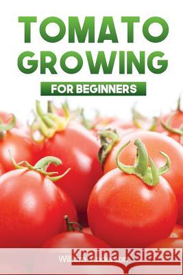 Tomato Growing for Beginners William Anderson 9781544930657 Createspace Independent Publishing Platform - książka