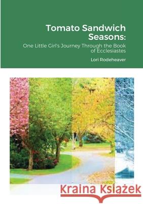 Tomato Sandwich Seasons: One Little Girl's Journey Through the Book of Ecclesiastes Lori Rodeheaver 9781483497785 Lulu.com - książka