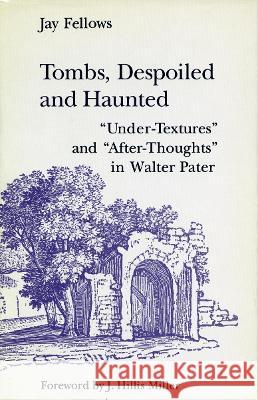 Tombs, Despoiled and Haunted: 'Under-Textures' and 'After-Thoughts' in Walter Pater Fellows, Jay 9780804715782 Stanford University Press - książka