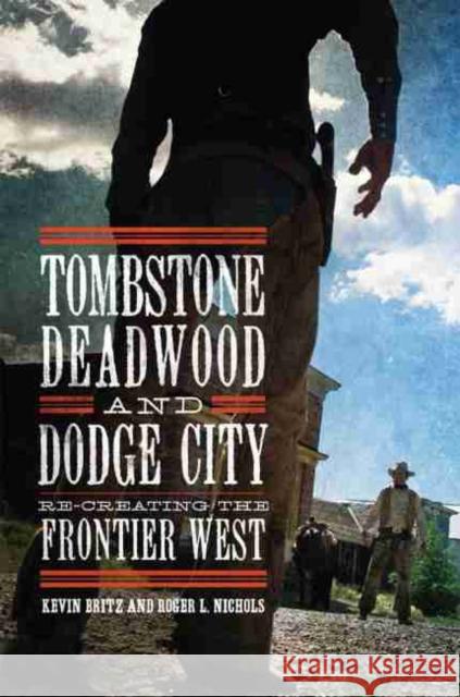 Tombstone, Deadwood, and Dodge City: Re-Creating the Frontier West Kevin Britz Roger L. Nichols 9780806160290 University of Oklahoma Press - książka