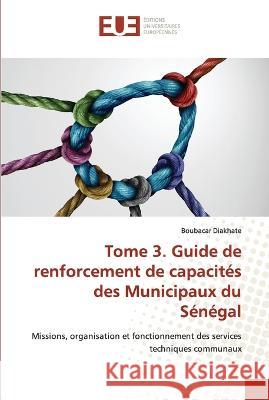 Tome 3. Guide de renforcement de capacités des Municipaux du Sénégal Boubacar Diakhate 9786203438185 International Book Market Service Ltd - książka