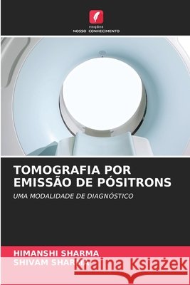 Tomografia Por Emissão de Pósitrons Himanshi Sharma, Shivam Sharma 9786204094595 Edicoes Nosso Conhecimento - książka