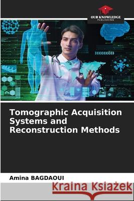 Tomographic Acquisition Systems and Reconstruction Methods BAGDAOUI, Amina 9786208975326 Our Knowledge Publishing - książka